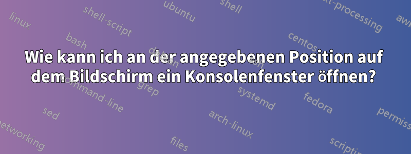 Wie kann ich an der angegebenen Position auf dem Bildschirm ein Konsolenfenster öffnen?