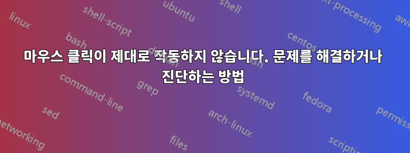 마우스 클릭이 제대로 작동하지 않습니다. 문제를 해결하거나 진단하는 방법