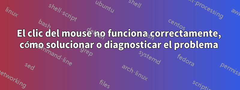 El clic del mouse no funciona correctamente, cómo solucionar o diagnosticar el problema