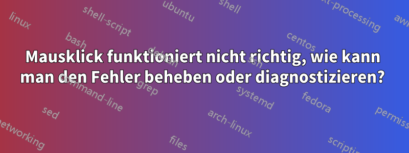 Mausklick funktioniert nicht richtig, wie kann man den Fehler beheben oder diagnostizieren?