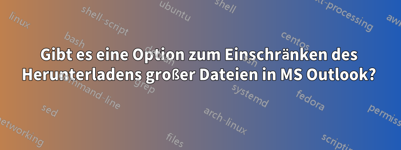 Gibt es eine Option zum Einschränken des Herunterladens großer Dateien in MS Outlook?