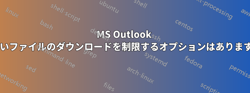 MS Outlook で重いファイルのダウンロードを制限するオプションはありますか?