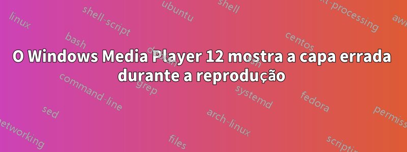 O Windows Media Player 12 mostra a capa errada durante a reprodução