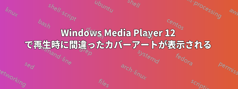 Windows Media Player 12 で再生時に間違ったカバーアートが表示される