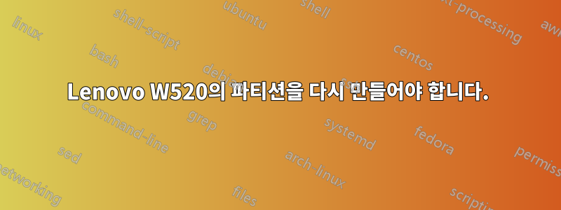 Lenovo W520의 파티션을 다시 만들어야 합니다.