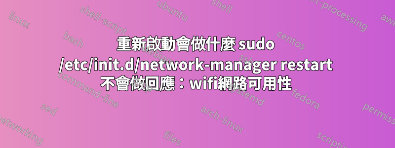 重新啟動會做什麼 sudo /etc/init.d/network-manager restart 不會做回應：wifi網路可用性