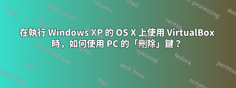 在執行 Windows XP 的 OS X 上使用 VirtualBox 時，如何使用 PC 的「刪除」鍵？