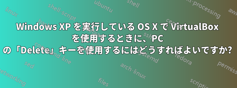 Windows XP を実行している OS X で VirtualBox を使用するときに、PC の「Delete」キーを使用するにはどうすればよいですか?