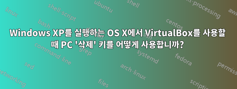 Windows XP를 실행하는 OS X에서 VirtualBox를 사용할 때 PC '삭제' 키를 어떻게 사용합니까?