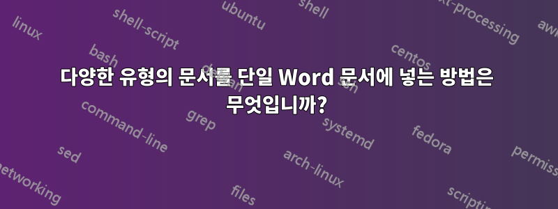 다양한 유형의 문서를 단일 Word 문서에 넣는 방법은 무엇입니까?