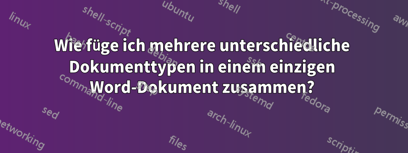 Wie füge ich mehrere unterschiedliche Dokumenttypen in einem einzigen Word-Dokument zusammen?