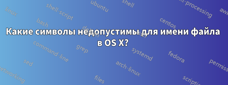 Какие символы недопустимы для имени файла в OS X?