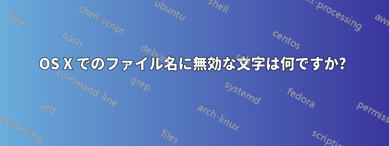 OS X でのファイル名に無効な文字は何ですか?