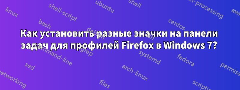 Как установить разные значки на панели задач для профилей Firefox в Windows 7?