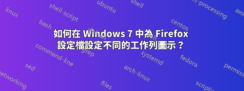 如何在 Windows 7 中為 Firefox 設定檔設定不同的工作列圖示？