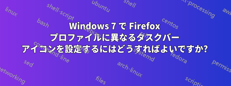 Windows 7 で Firefox プロファイルに異なるタスクバー アイコンを設定するにはどうすればよいですか?