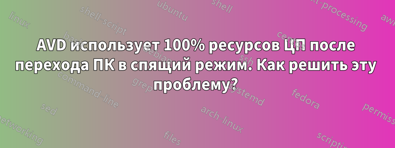 AVD использует 100% ресурсов ЦП после перехода ПК в спящий режим. Как решить эту проблему?