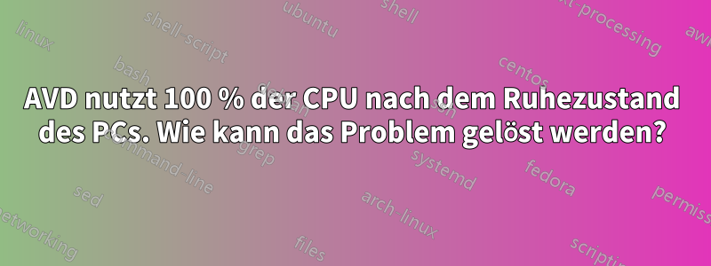 AVD nutzt 100 % der CPU nach dem Ruhezustand des PCs. Wie kann das Problem gelöst werden?