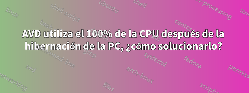 AVD utiliza el 100% de la CPU después de la hibernación de la PC, ¿cómo solucionarlo?