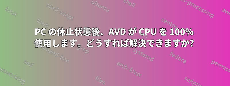 PC の休止状態後、AVD が CPU を 100% 使用します。どうすれば解決できますか?