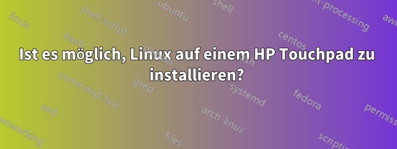 Ist es möglich, Linux auf einem HP Touchpad zu installieren?