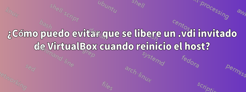 ¿Cómo puedo evitar que se libere un .vdi invitado de VirtualBox cuando reinicio el host?