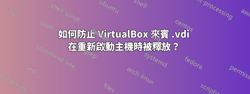 如何防止 VirtualBox 來賓 .vdi 在重新啟動主機時被釋放？