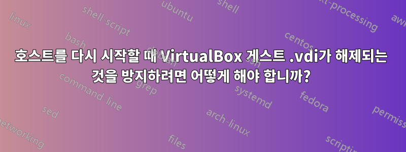 호스트를 다시 시작할 때 VirtualBox 게스트 .vdi가 해제되는 것을 방지하려면 어떻게 해야 합니까?