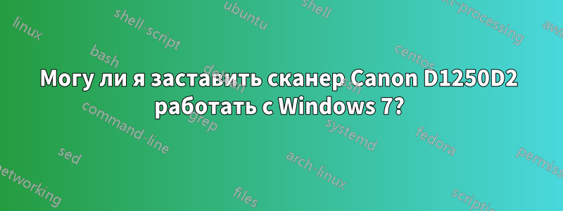 Могу ли я заставить сканер Canon D1250D2 работать с Windows 7?