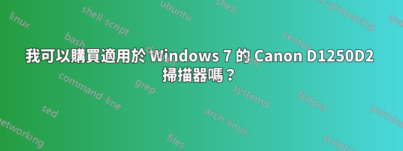 我可以購買適用於 Windows 7 的 Canon D1250D2 掃描器嗎？