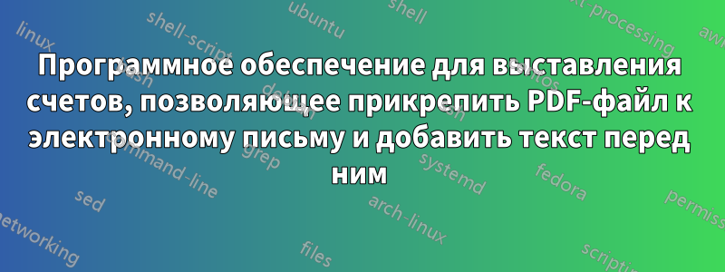 Программное обеспечение для выставления счетов, позволяющее прикрепить PDF-файл к электронному письму и добавить текст перед ним