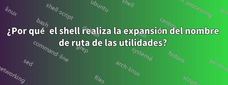 ¿Por qué el shell realiza la expansión del nombre de ruta de las utilidades?