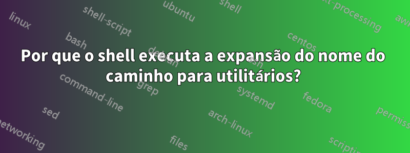 Por que o shell executa a expansão do nome do caminho para utilitários?