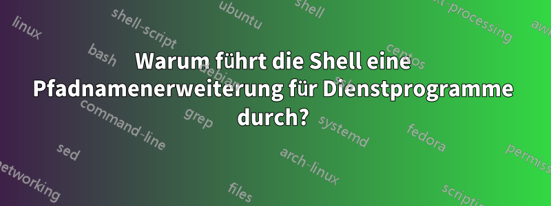 Warum führt die Shell eine Pfadnamenerweiterung für Dienstprogramme durch?