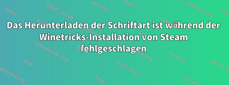 Das Herunterladen der Schriftart ist während der Winetricks-Installation von Steam fehlgeschlagen