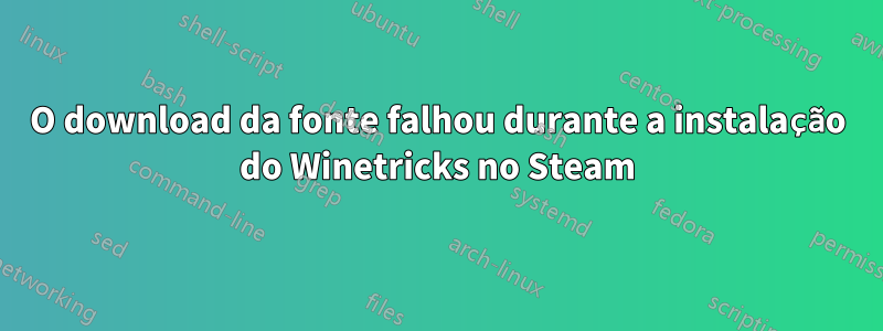 O download da fonte falhou durante a instalação do Winetricks no Steam