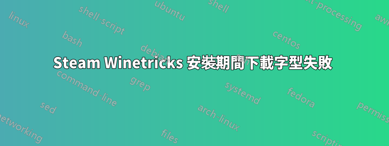 Steam Winetricks 安裝期間下載字型失敗