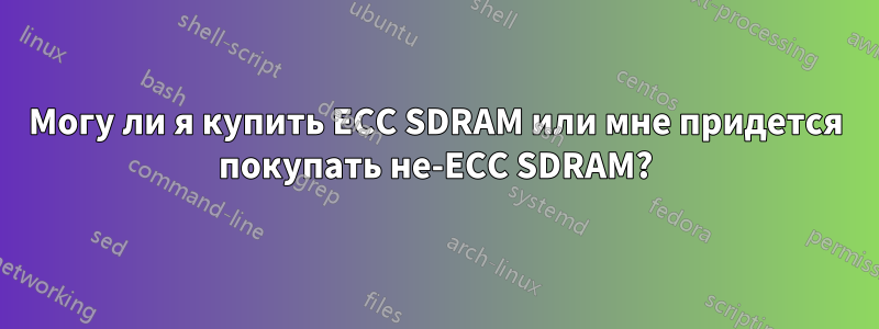 Могу ли я купить ECC SDRAM или мне придется покупать не-ECC SDRAM?