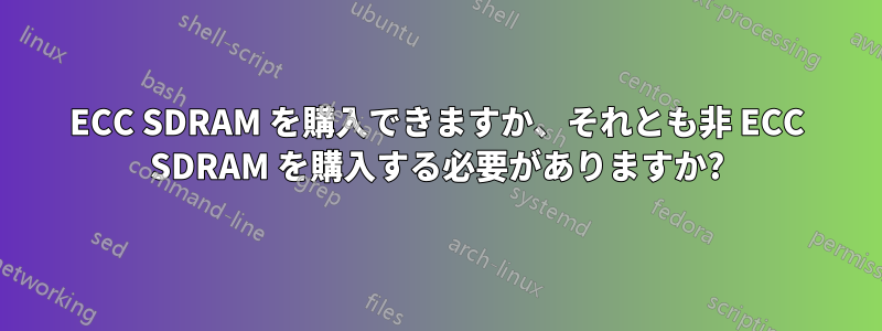 ECC SDRAM を購入できますか、それとも非 ECC SDRAM を購入する必要がありますか?