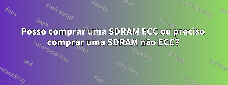 Posso comprar uma SDRAM ECC ou preciso comprar uma SDRAM não ECC?