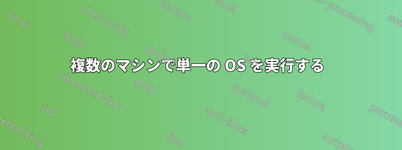 複数のマシンで単一の OS を実行する 