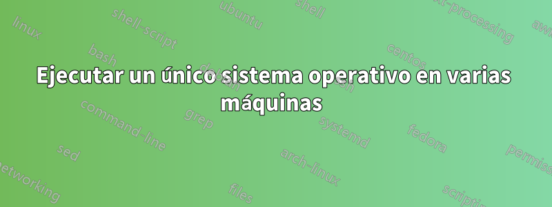 Ejecutar un único sistema operativo en varias máquinas 