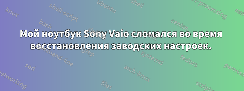 Мой ноутбук Sony Vaio сломался во время восстановления заводских настроек.