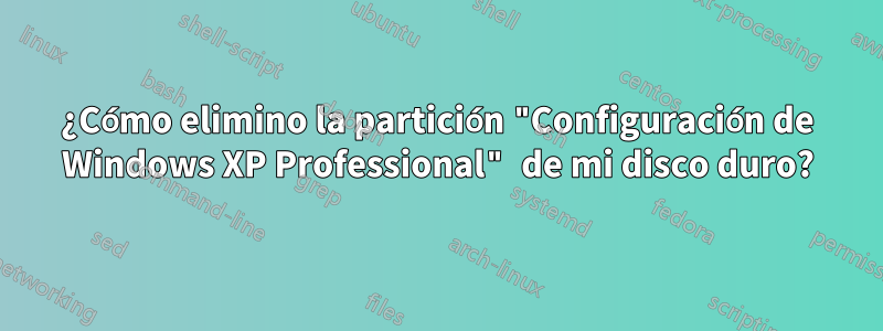 ¿Cómo elimino la partición "Configuración de Windows XP Professional" de mi disco duro?