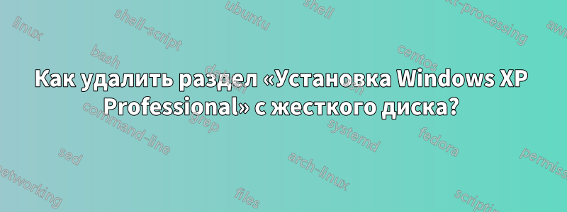 Как удалить раздел «Установка Windows XP Professional» с жесткого диска?