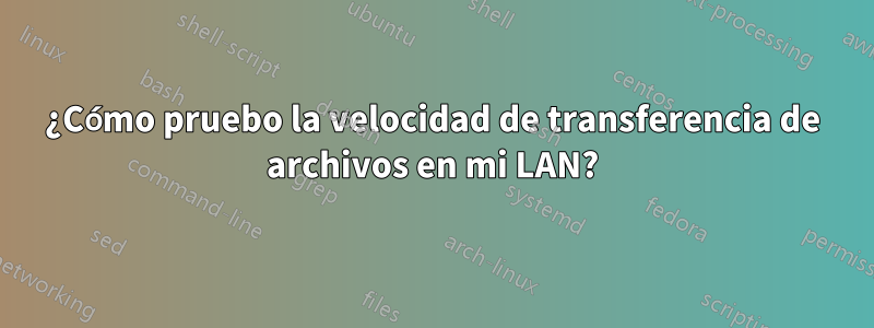 ¿Cómo pruebo la velocidad de transferencia de archivos en mi LAN?