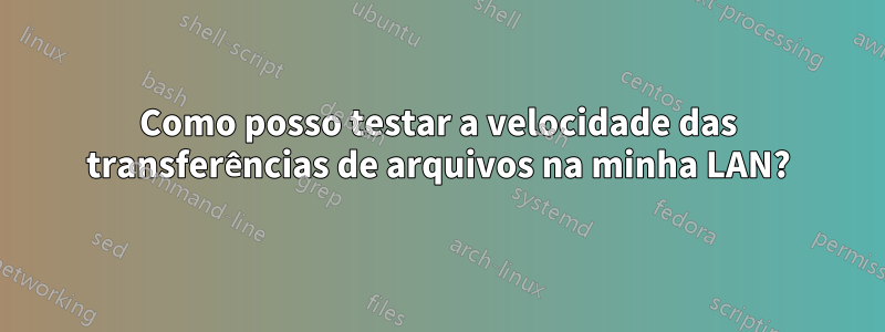 Como posso testar a velocidade das transferências de arquivos na minha LAN?