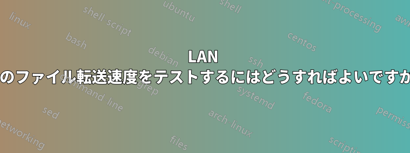 LAN 上のファイル転送速度をテストするにはどうすればよいですか?