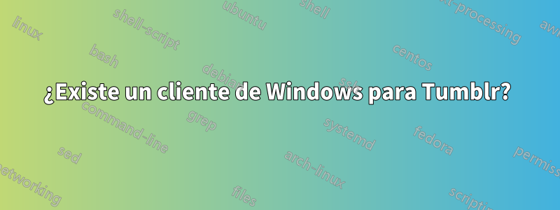 ¿Existe un cliente de Windows para Tumblr?