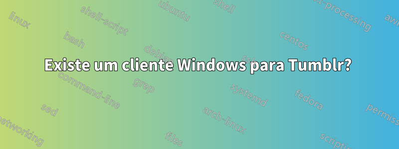 Existe um cliente Windows para Tumblr?